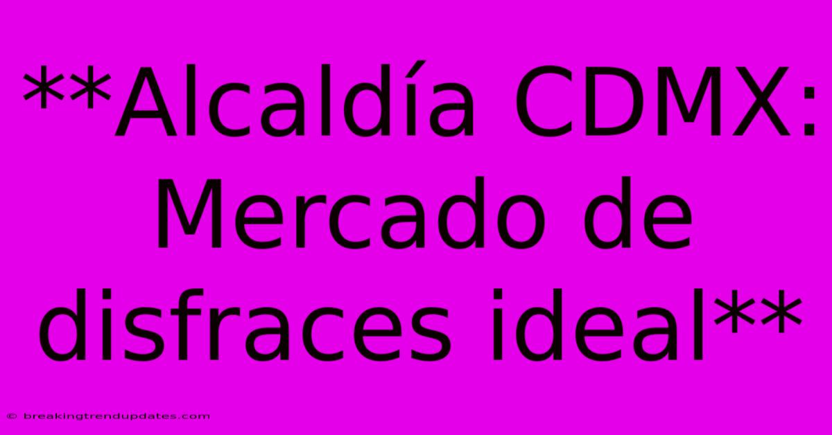 **Alcaldía CDMX: Mercado De Disfraces Ideal** **Alcaldía CDMX: Mercado De Disfraces Ideal**