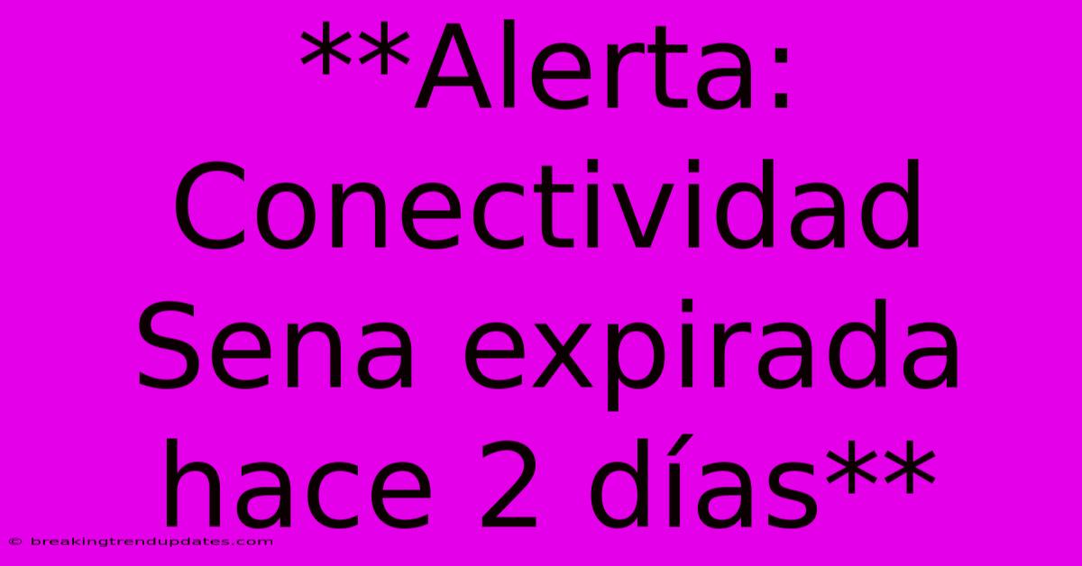 **Alerta: Conectividad Sena Expirada Hace 2 Días**