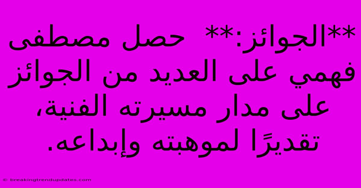 **الجوائز:**  حصل مصطفى فهمي على العديد من الجوائز على مدار مسيرته الفنية، تقديرًا لموهبته وإبداعه. 