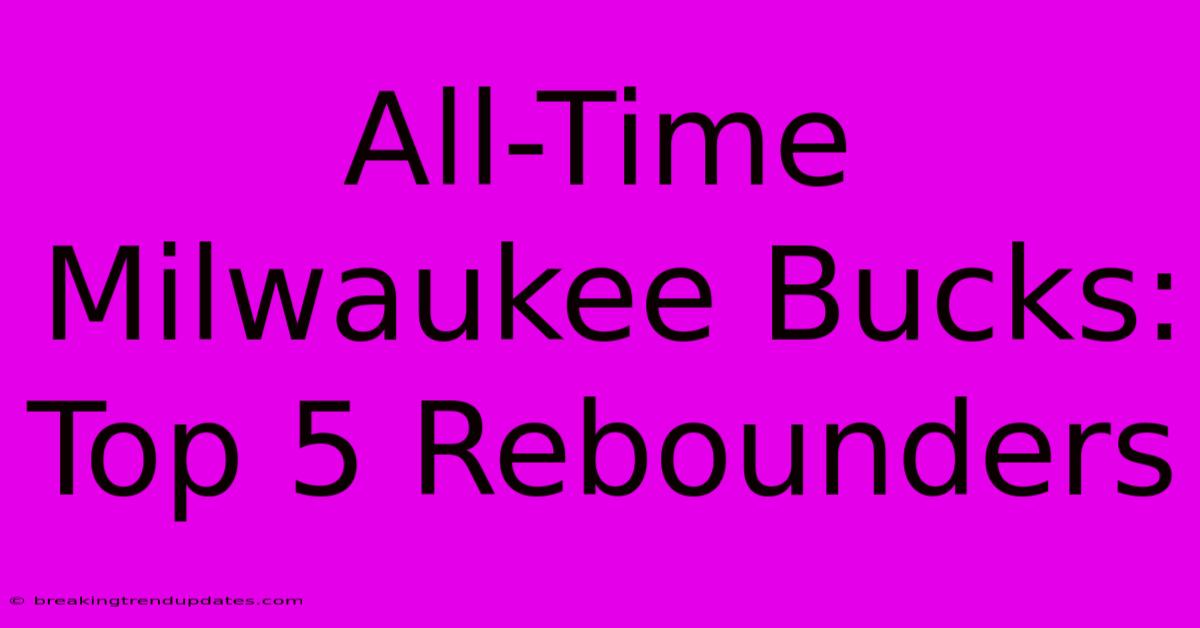 All-Time Milwaukee Bucks: Top 5 Rebounders All-Time Milwaukee Bucks: Top 5 Rebounders