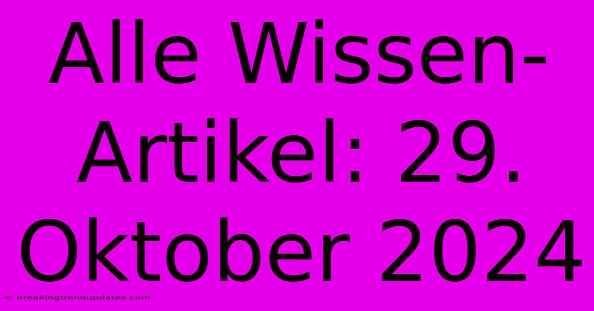 Alle Wissen-Artikel: 29. Oktober 2024
