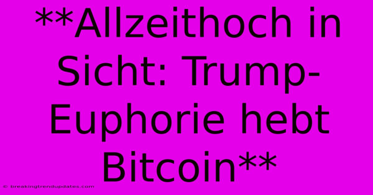 **Allzeithoch In Sicht: Trump-Euphorie Hebt Bitcoin** **Allzeithoch In Sicht: Trump-Euphorie Hebt Bitcoin**