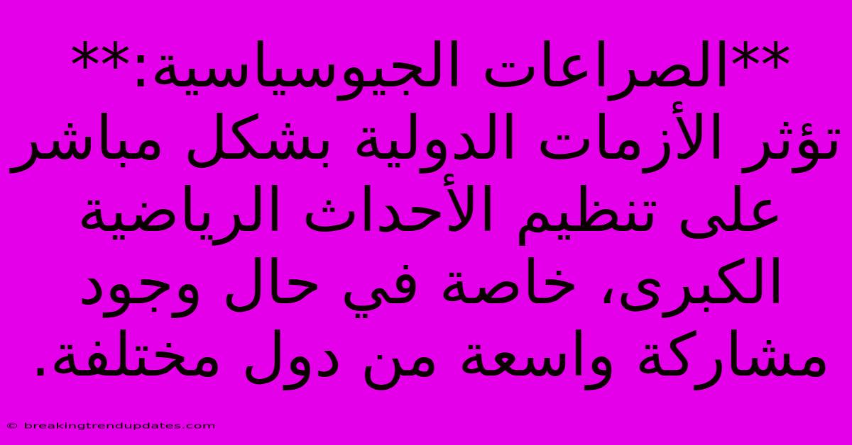 **الصراعات الجيوسياسية:**  تؤثر الأزمات الدولية بشكل مباشر على تنظيم الأحداث الرياضية الكبرى، خاصة في حال وجود مشاركة واسعة من دول مختلفة.