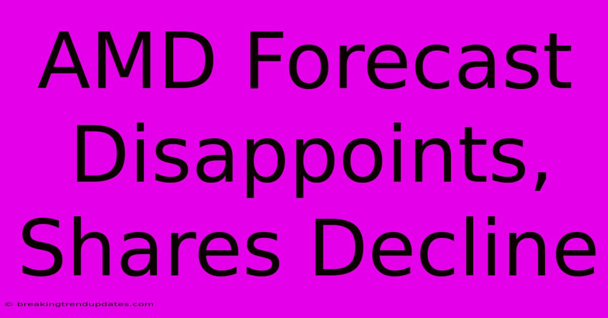 AMD Forecast Disappoints, Shares Decline