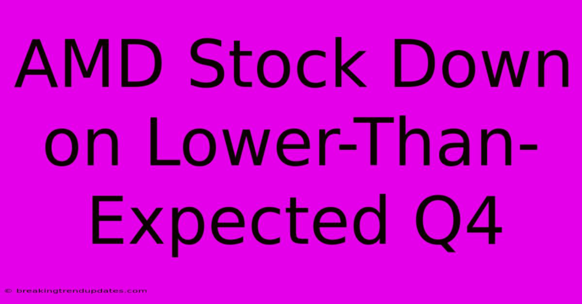 AMD Stock Down On Lower-Than-Expected Q4 AMD Stock Down On Lower-Than-Expected Q4