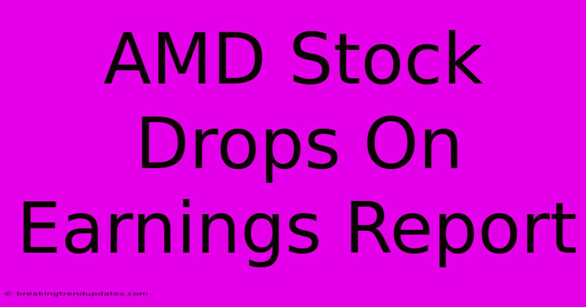 AMD Stock Drops On Earnings Report
