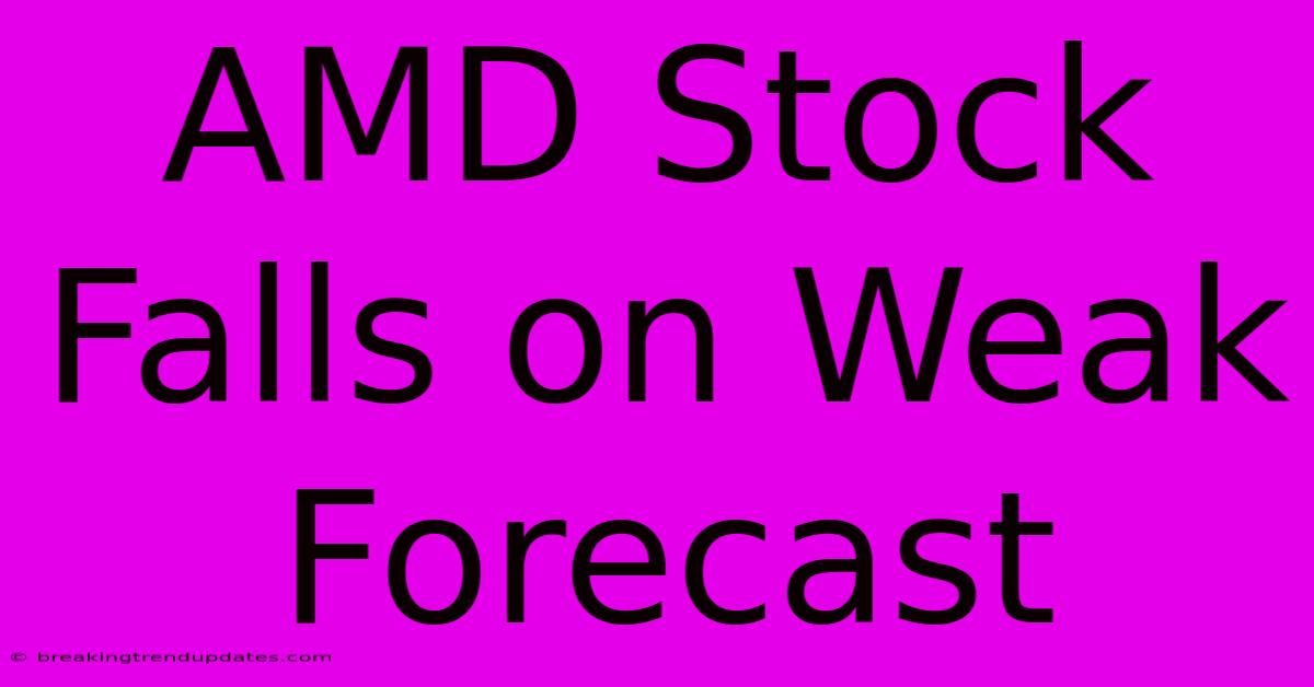 AMD Stock Falls On Weak Forecast