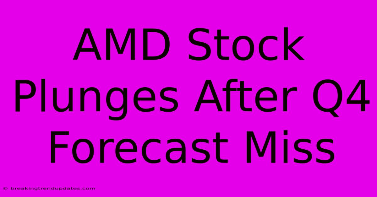 AMD Stock Plunges After Q4 Forecast Miss