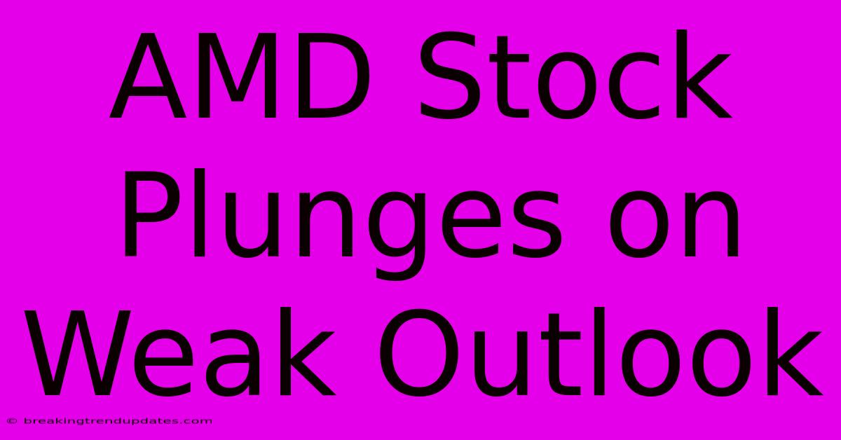 AMD Stock Plunges On Weak Outlook