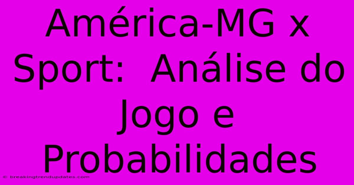 América-MG X Sport:  Análise Do Jogo E Probabilidades 