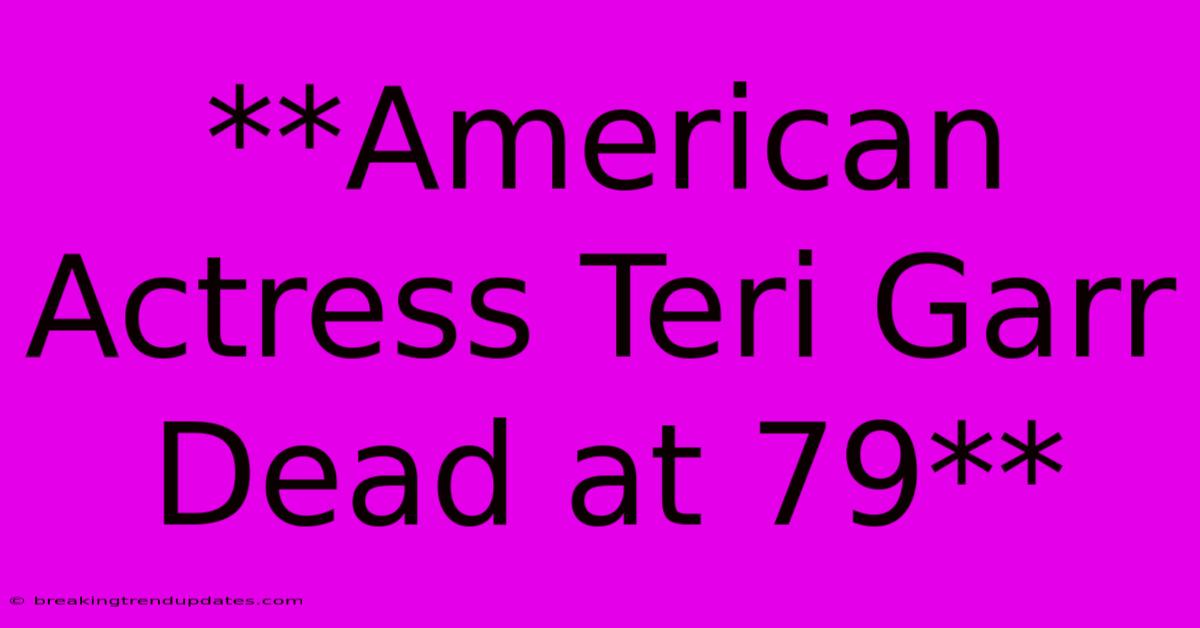 **American Actress Teri Garr Dead At 79** 