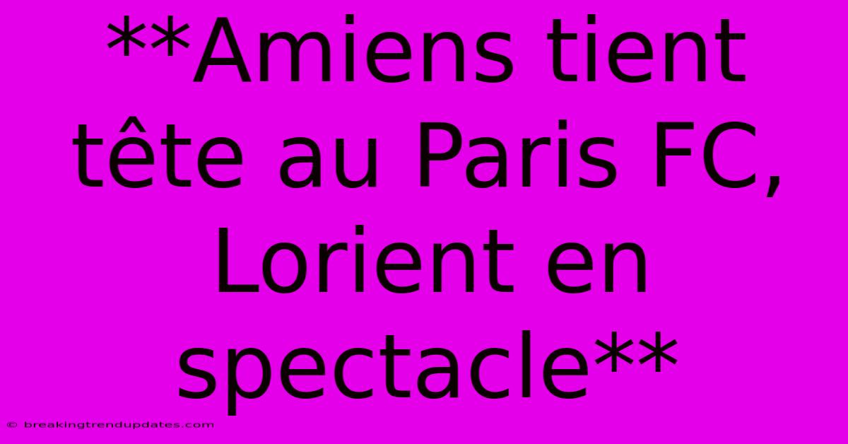 **Amiens Tient Tête Au Paris FC, Lorient En Spectacle**