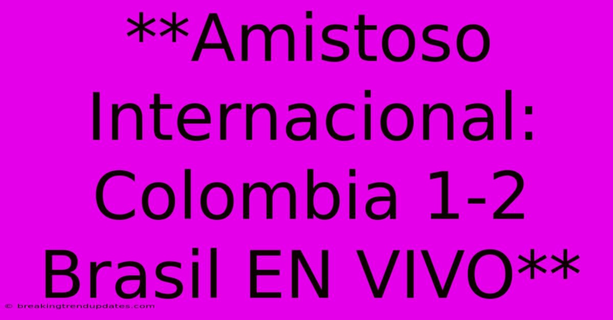 **Amistoso Internacional: Colombia 1-2 Brasil EN VIVO**