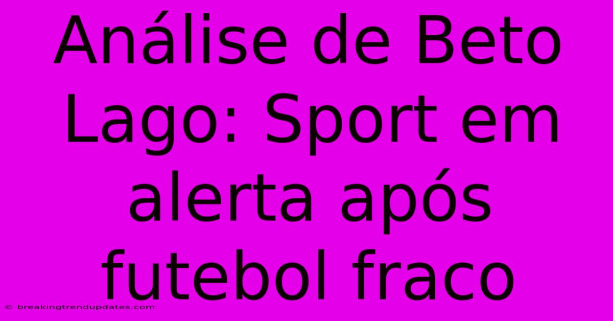 Análise De Beto Lago: Sport Em Alerta Após Futebol Fraco 