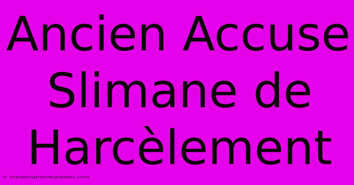 Ancien Accuse Slimane De Harcèlement