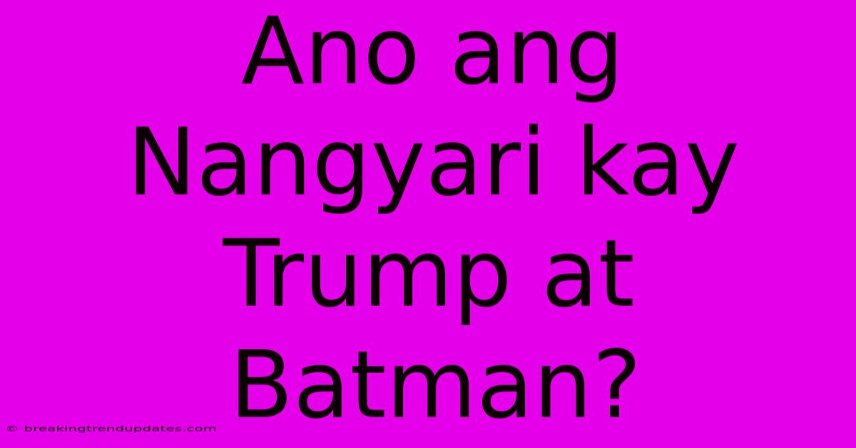 Ano Ang Nangyari Kay Trump At Batman? 