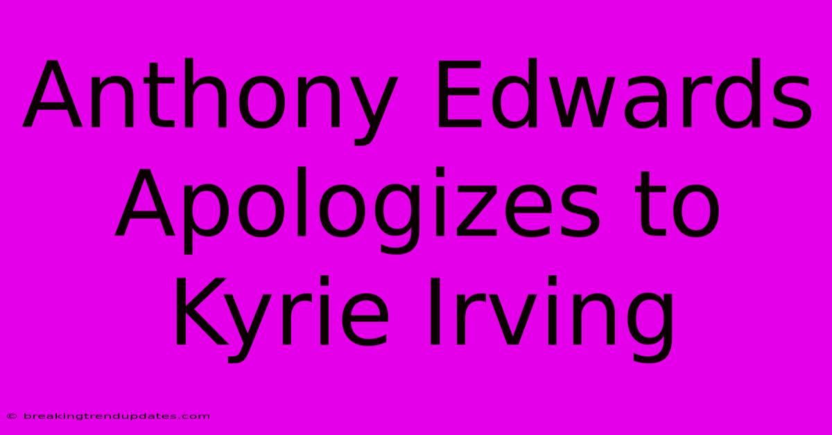 Anthony Edwards Apologizes To Kyrie Irving