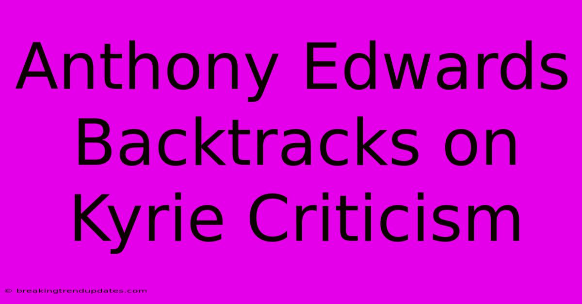 Anthony Edwards Backtracks On Kyrie Criticism