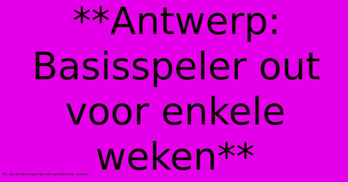**Antwerp: Basisspeler Out Voor Enkele Weken** **Antwerp: Basisspeler Out Voor Enkele Weken**