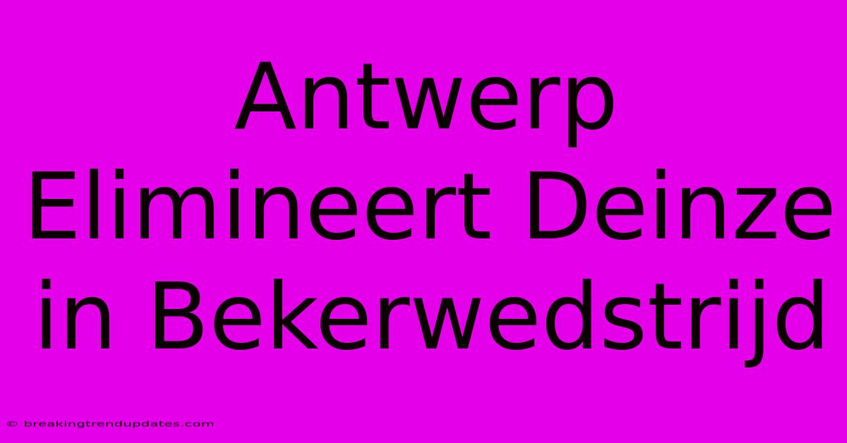 Antwerp Elimineert Deinze In Bekerwedstrijd Antwerp Elimineert Deinze In Bekerwedstrijd