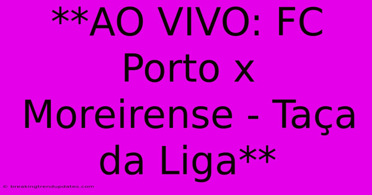 **AO VIVO: FC Porto X Moreirense - Taça Da Liga** **AO VIVO: FC Porto X Moreirense - Taça Da Liga**