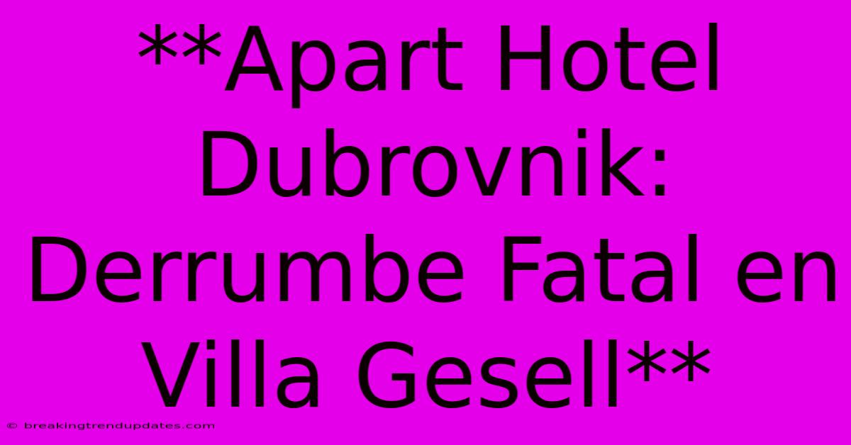 **Apart Hotel Dubrovnik: Derrumbe Fatal En Villa Gesell**