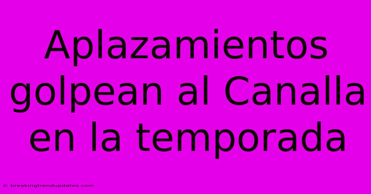 Aplazamientos Golpean Al Canalla En La Temporada 