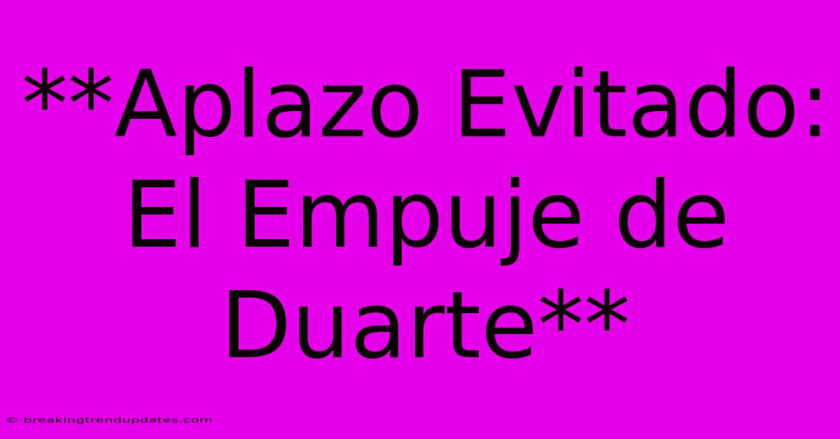 **Aplazo Evitado: El Empuje De Duarte**