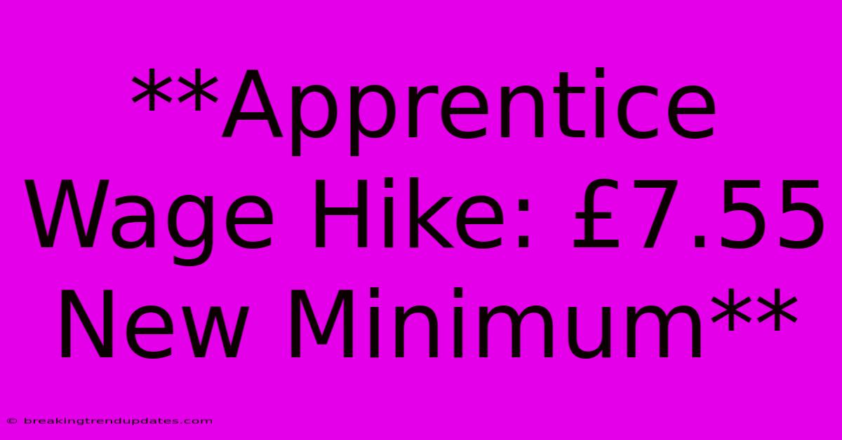 **Apprentice Wage Hike: £7.55 New Minimum** 