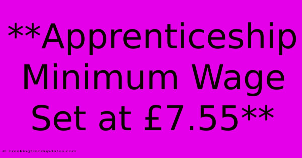 **Apprenticeship Minimum Wage Set At £7.55**