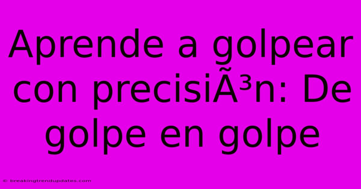 Aprende A Golpear Con Precisión: De Golpe En Golpe Aprende A Golpear Con Precisión: De Golpe En Golpe