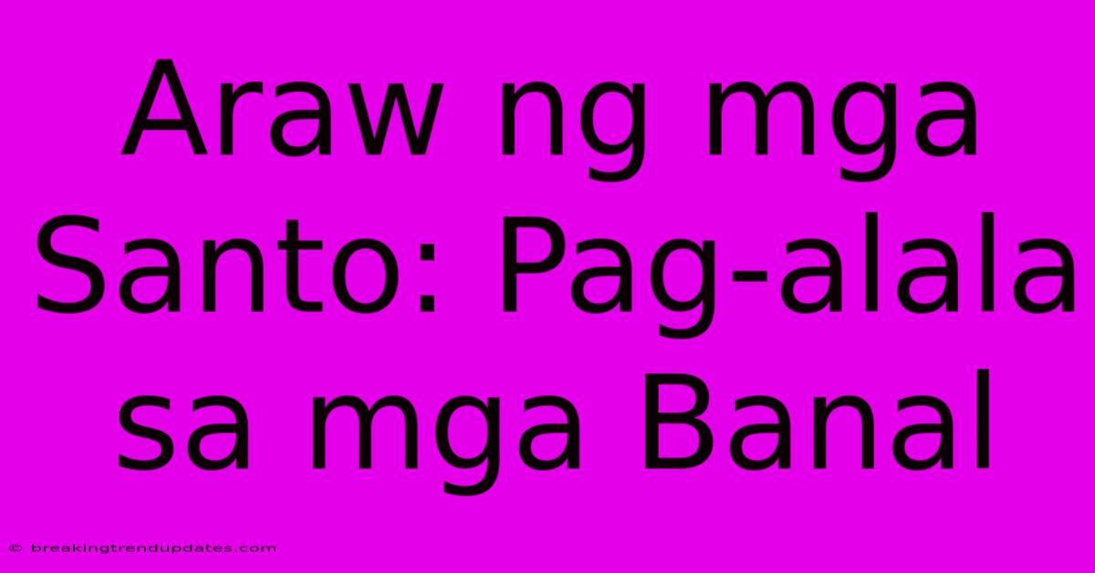 Araw Ng Mga Santo: Pag-alala Sa Mga Banal Araw Ng Mga Santo: Pag-alala Sa Mga Banal