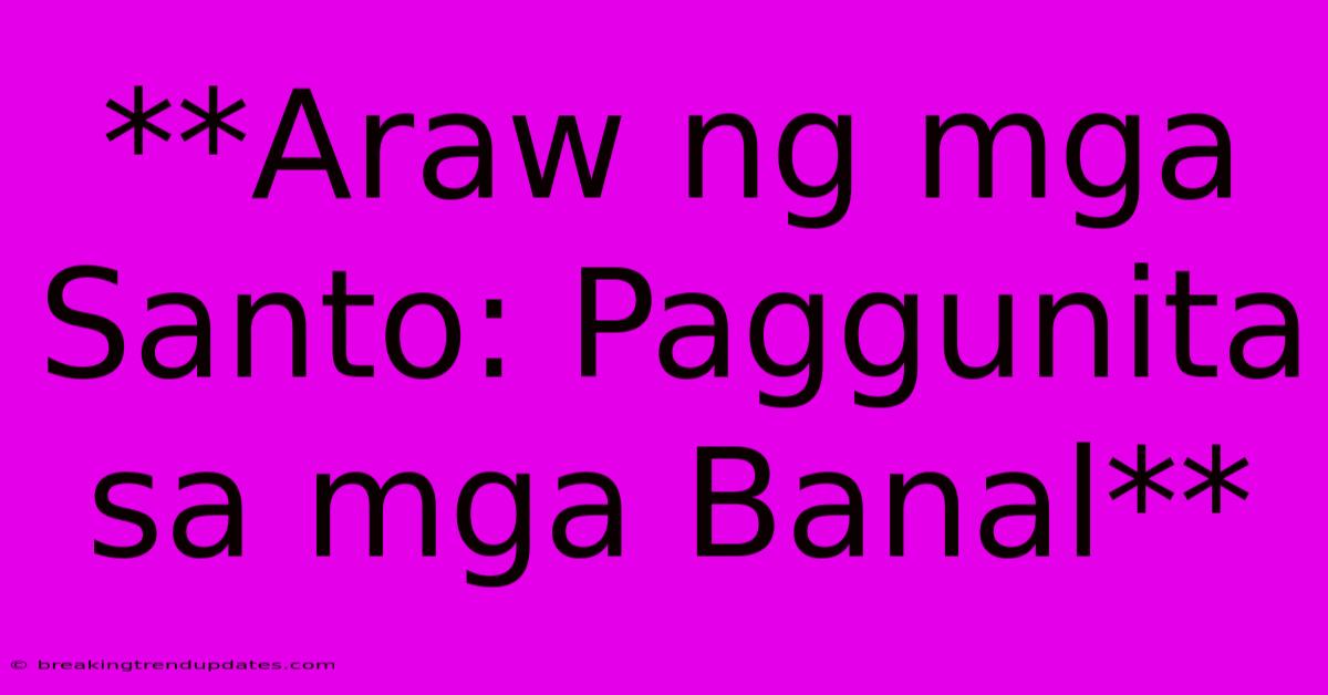 **Araw Ng Mga Santo: Paggunita Sa Mga Banal** **Araw Ng Mga Santo: Paggunita Sa Mga Banal**