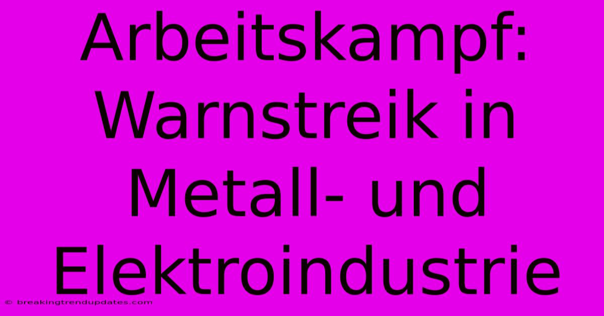 Arbeitskampf: Warnstreik In Metall- Und Elektroindustrie Arbeitskampf: Warnstreik In Metall- Und Elektroindustrie