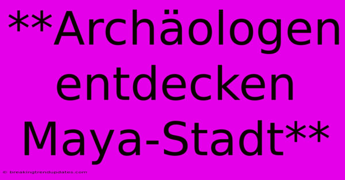 **Archäologen Entdecken Maya-Stadt**
