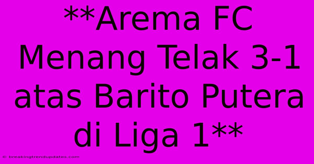 **Arema FC Menang Telak 3-1 Atas Barito Putera Di Liga 1** **Arema FC Menang Telak 3-1 Atas Barito Putera Di Liga 1**