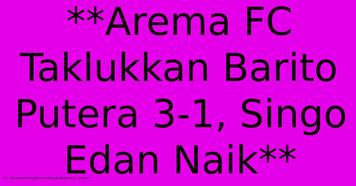 **Arema FC Taklukkan Barito Putera 3-1, Singo Edan Naik** **Arema FC Taklukkan Barito Putera 3-1, Singo Edan Naik**