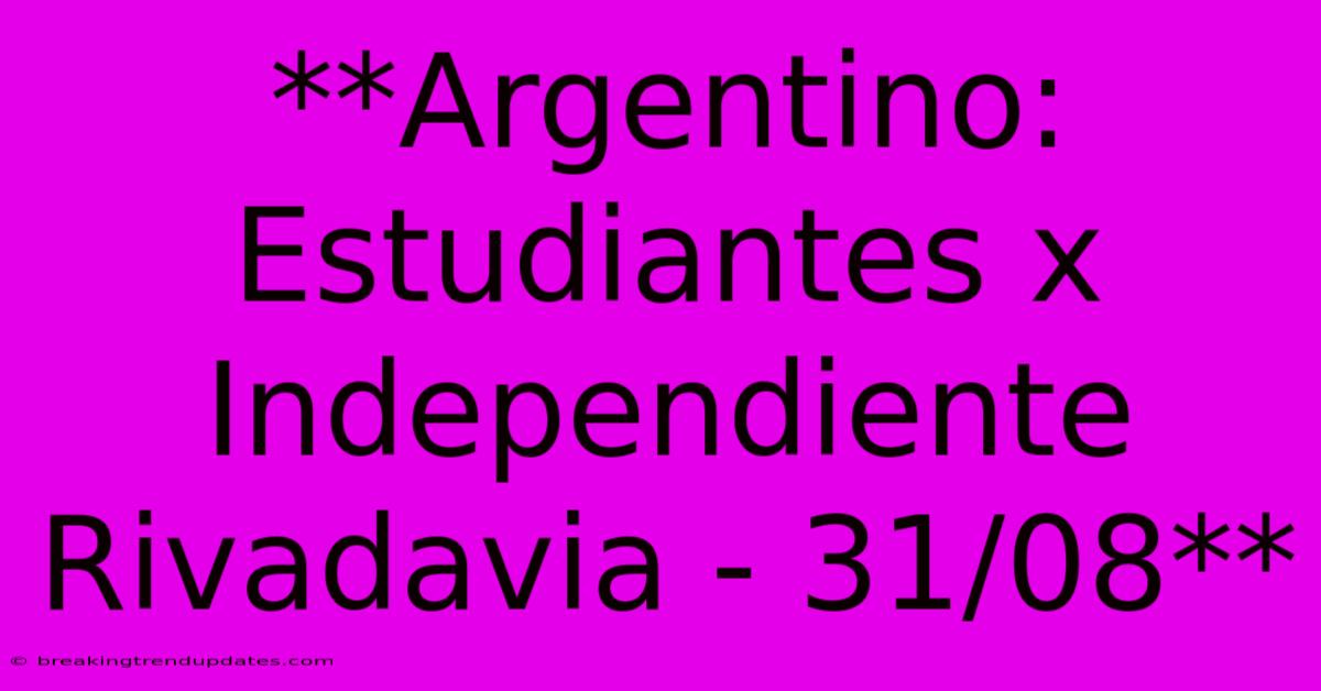 **Argentino: Estudiantes X Independiente Rivadavia - 31/08** **Argentino: Estudiantes X Independiente Rivadavia - 31/08**