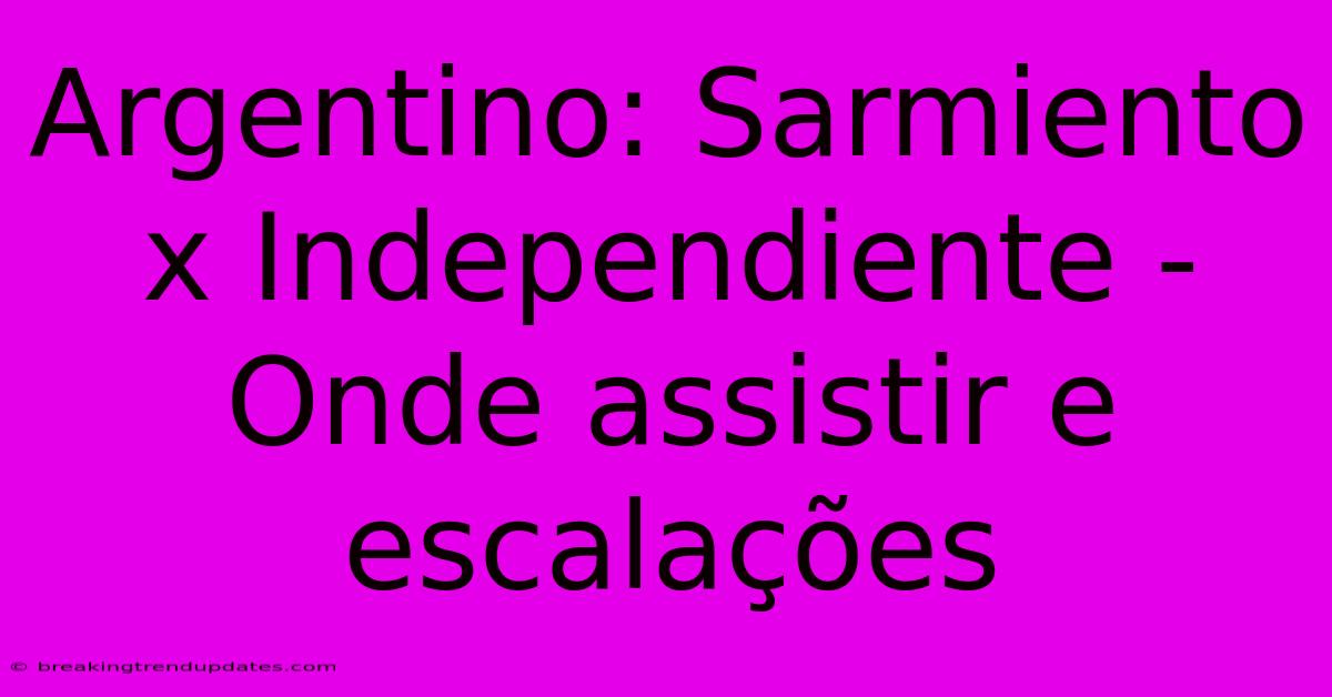 Argentino: Sarmiento X Independiente - Onde Assistir E Escalações Argentino: Sarmiento X Independiente - Onde Assistir E Escalações