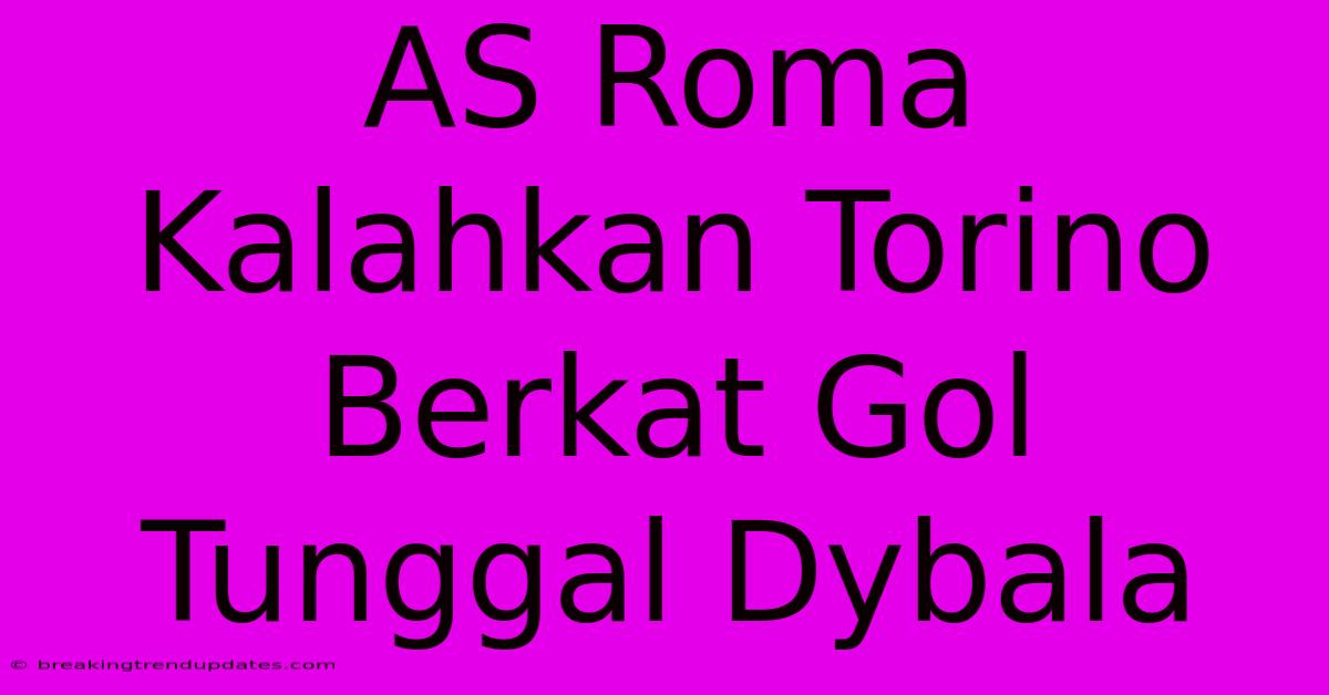 AS Roma Kalahkan Torino Berkat Gol Tunggal Dybala AS Roma Kalahkan Torino Berkat Gol Tunggal Dybala