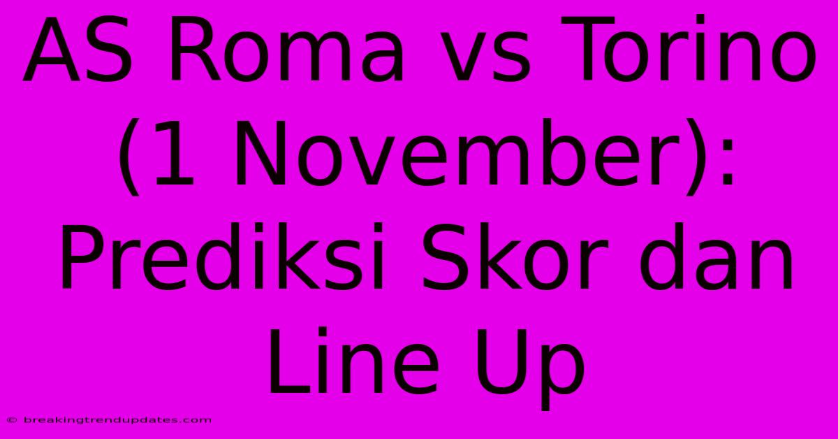 AS Roma Vs Torino (1 November): Prediksi Skor Dan Line Up AS Roma Vs Torino (1 November): Prediksi Skor Dan Line Up