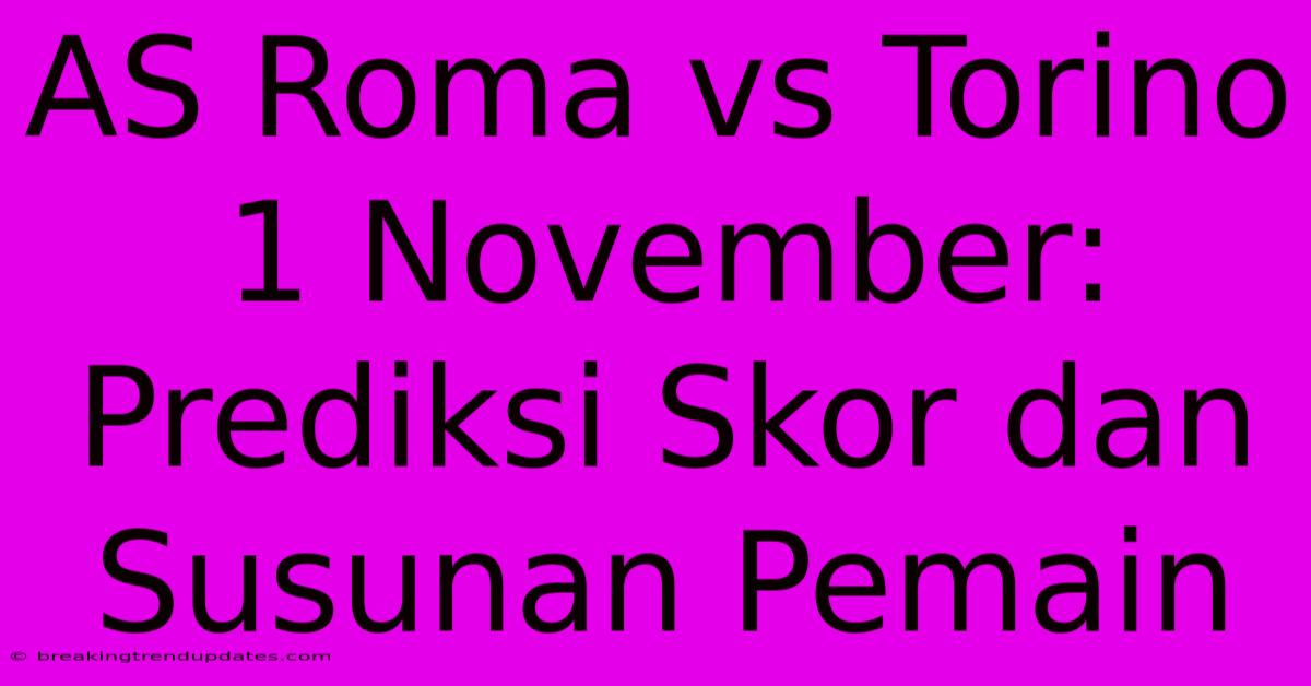 AS Roma Vs Torino 1 November: Prediksi Skor Dan Susunan Pemain
