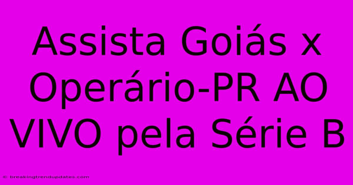 Assista Goiás X Operário-PR AO VIVO Pela Série B