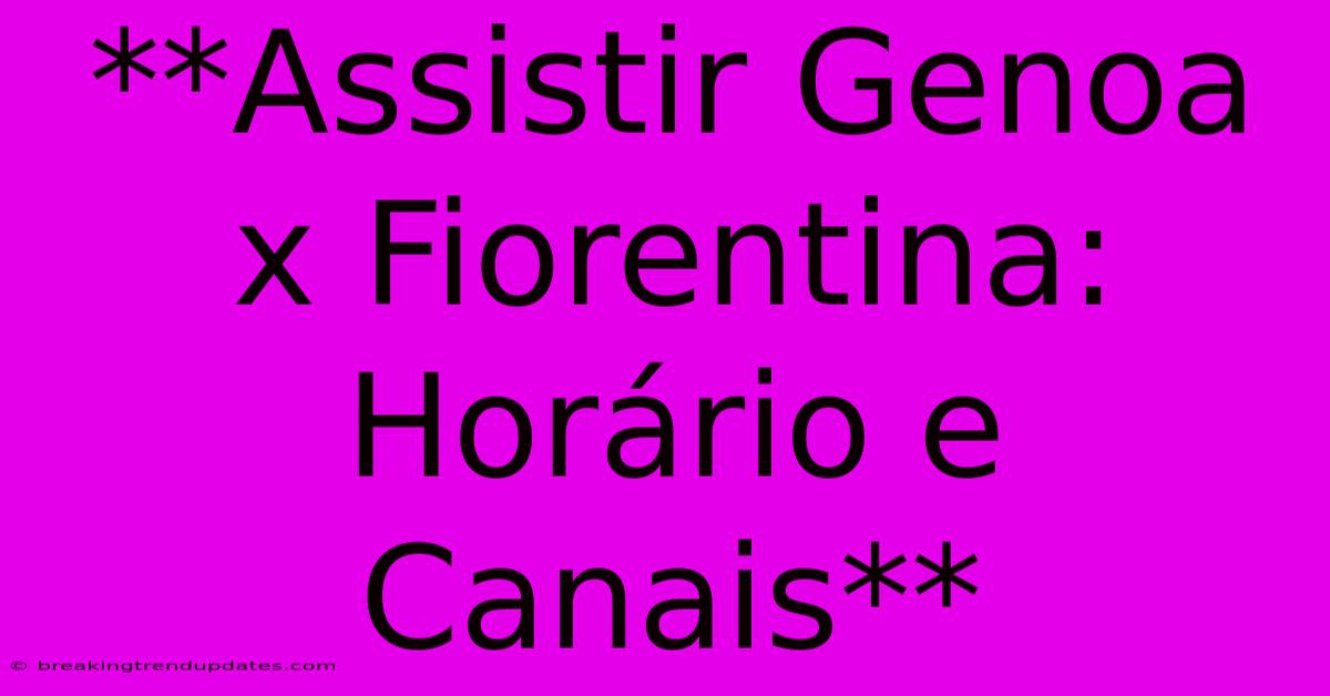 **Assistir Genoa X Fiorentina: Horário E Canais** **Assistir Genoa X Fiorentina: Horário E Canais**