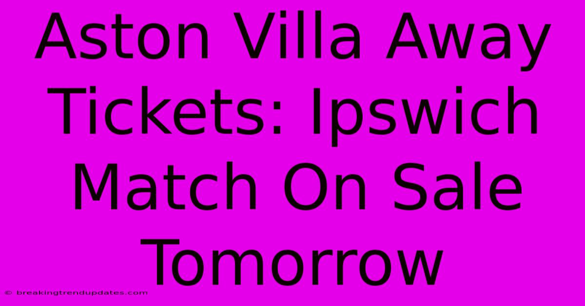 Aston Villa Away Tickets: Ipswich Match On Sale Tomorrow Aston Villa Away Tickets: Ipswich Match On Sale Tomorrow