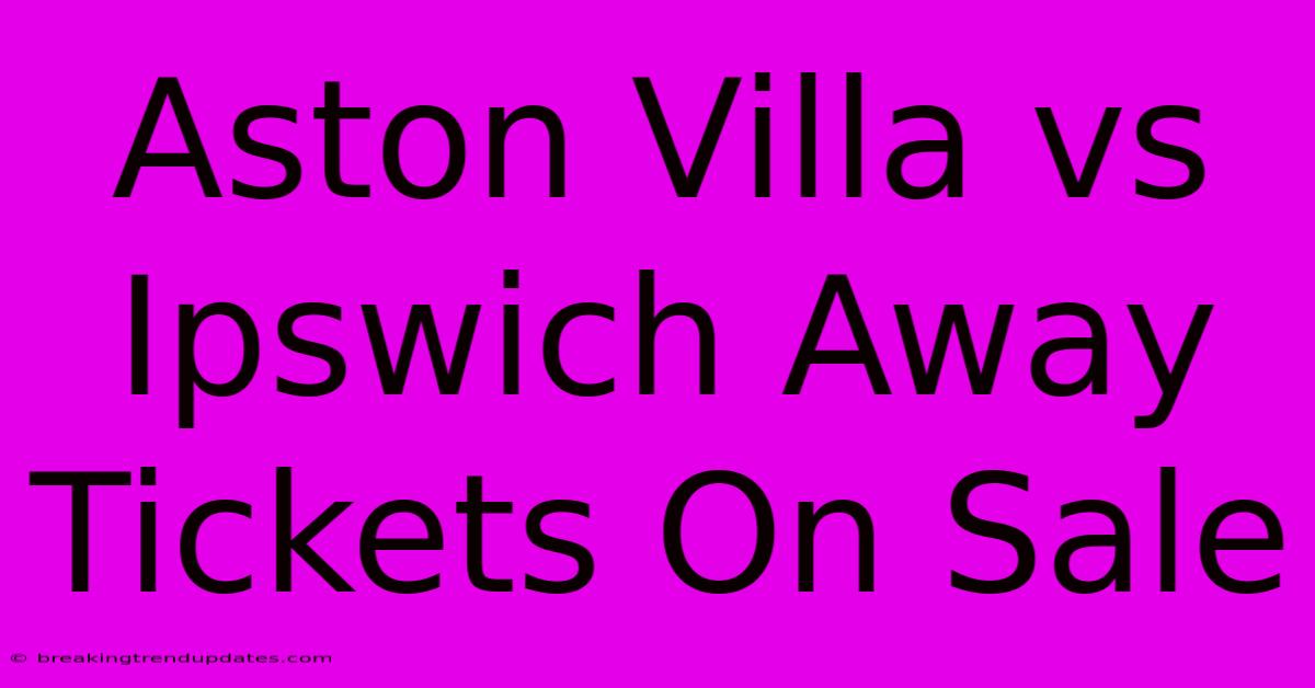 Aston Villa Vs Ipswich Away Tickets On Sale Aston Villa Vs Ipswich Away Tickets On Sale