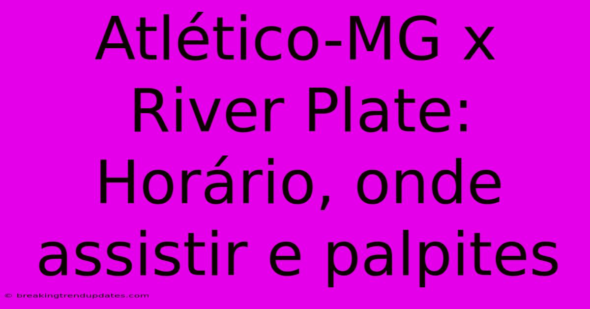 Atlético-MG X River Plate: Horário, Onde Assistir E Palpites 