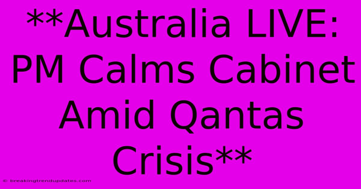 **Australia LIVE: PM Calms Cabinet Amid Qantas Crisis** **Australia LIVE: PM Calms Cabinet Amid Qantas Crisis**