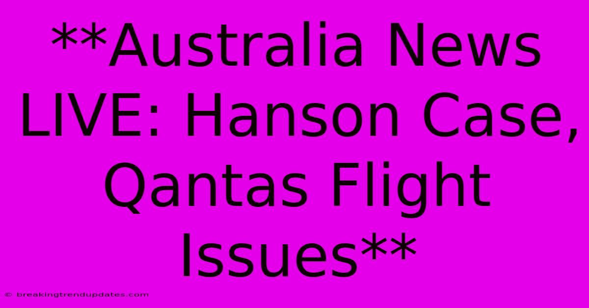 **Australia News LIVE: Hanson Case, Qantas Flight Issues** **Australia News LIVE: Hanson Case, Qantas Flight Issues**