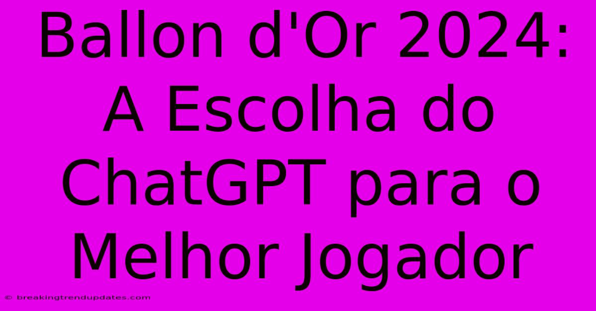 Ballon D'Or 2024: A Escolha Do ChatGPT Para O Melhor Jogador Ballon D'Or 2024: A Escolha Do ChatGPT Para O Melhor Jogador